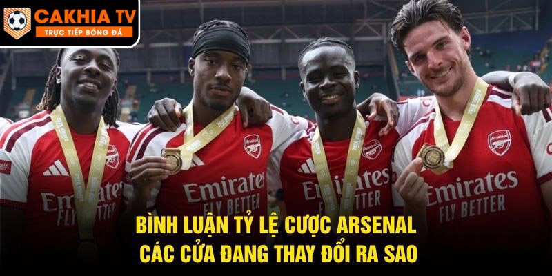 Bình Luận Tỷ Lệ Cược Arsenal – Các Cửa Đang Thay Đổi Ra Sao