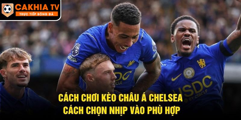 Cách Chơi Kèo Châu Á Chelsea – Cách Chọn Nhịp Vào Phù Hợp