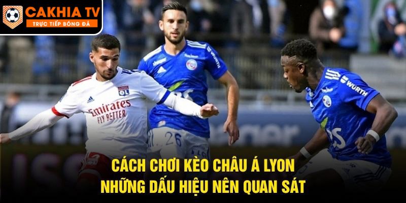 Cách Chơi Kèo Châu Á Lyon – Những Dấu Hiệu Nên Quan Sát