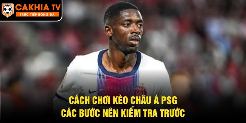 Cách Chơi Kèo Châu Á PSG – Các Bước Nên Kiểm Tra Trước