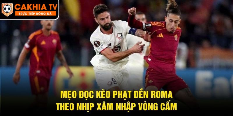 Mẹo Đọc Kèo Phạt Đền Roma – Theo Nhịp Xâm Nhập Vòng Cấm