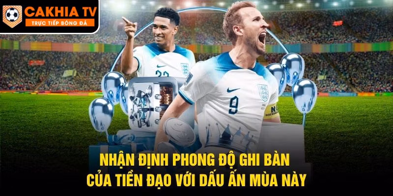 Nhận Định Phong Độ Ghi Bàn Của Tiền Đạo Với Dấu Ấn Mùa Này