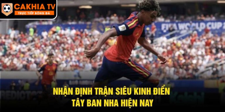 Nhận Định Trận Siêu Kinh Điển Tây Ban Nha
