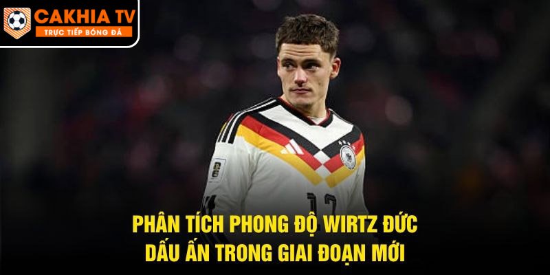 Phân Tích Phong Độ Wirtz Đức – Dấu Ấn Trong Giai Đoạn Mới