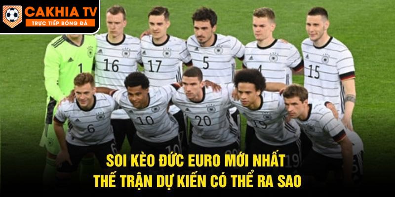 Soi Kèo Đức Euro Mới Nhất – Thế Trận Dự Kiến Có Thể Ra Sao